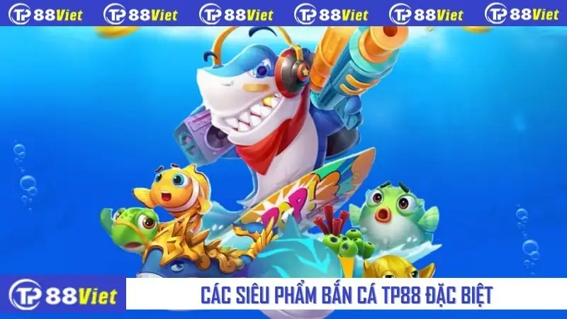 Các siêu phẩm bắn cá TP88 đặc biệt