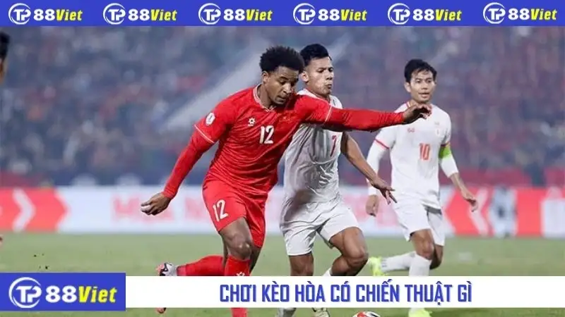 Chơi kèo hòa có chiến thuật gì